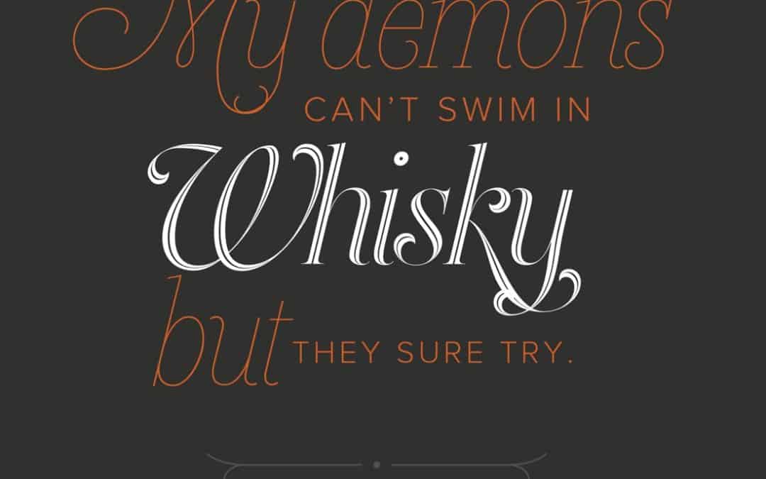 My demons can’t swim in whisky
