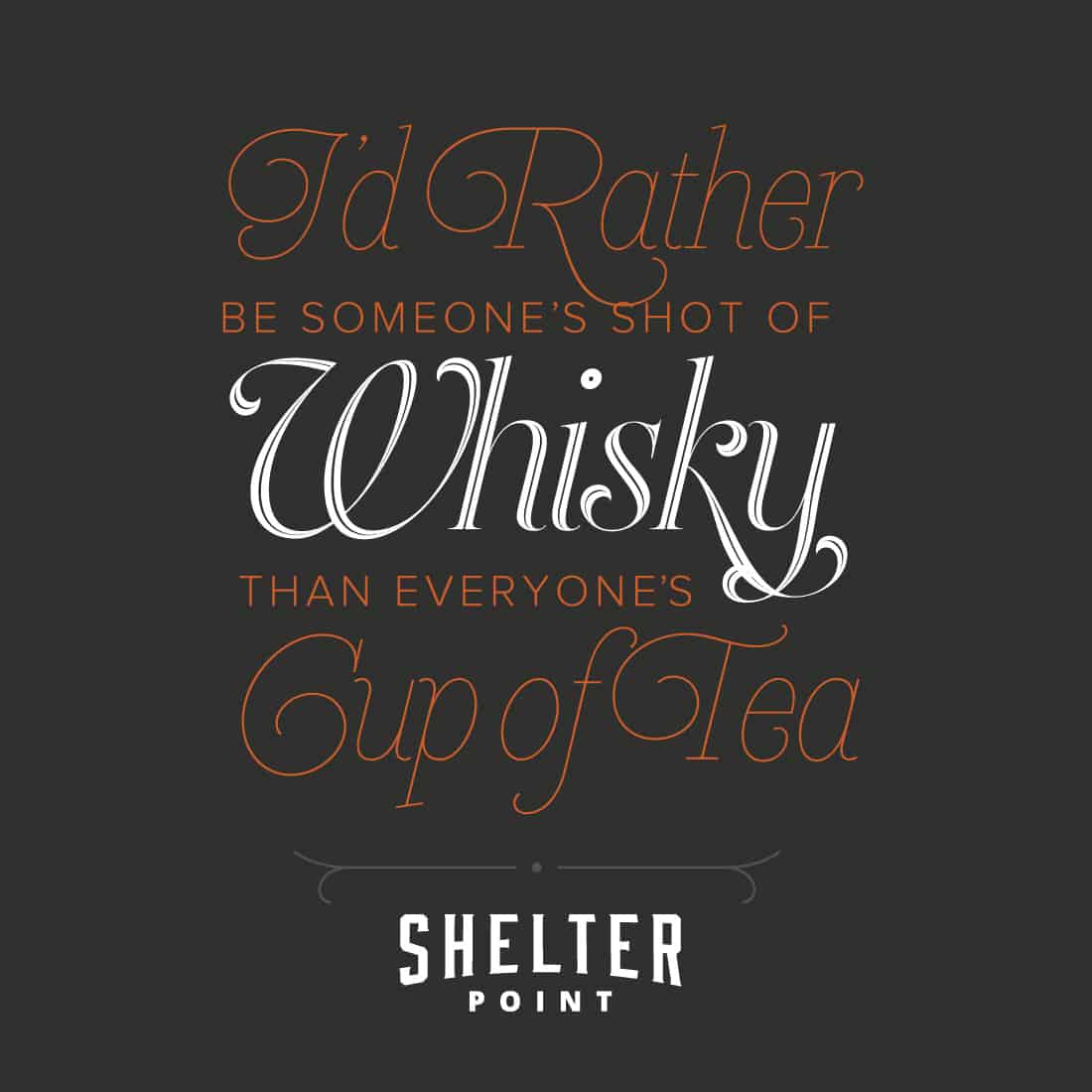 I'd rather be someone's shot of whisky than everyone's cup of tea
